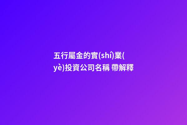 五行屬金的實(shí)業(yè)投資公司名稱 帶解釋-第1張-公司起名-玄機(jī)派